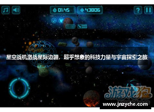 星空战机激战星际边疆，超乎想象的科技力量与宇宙探索之旅